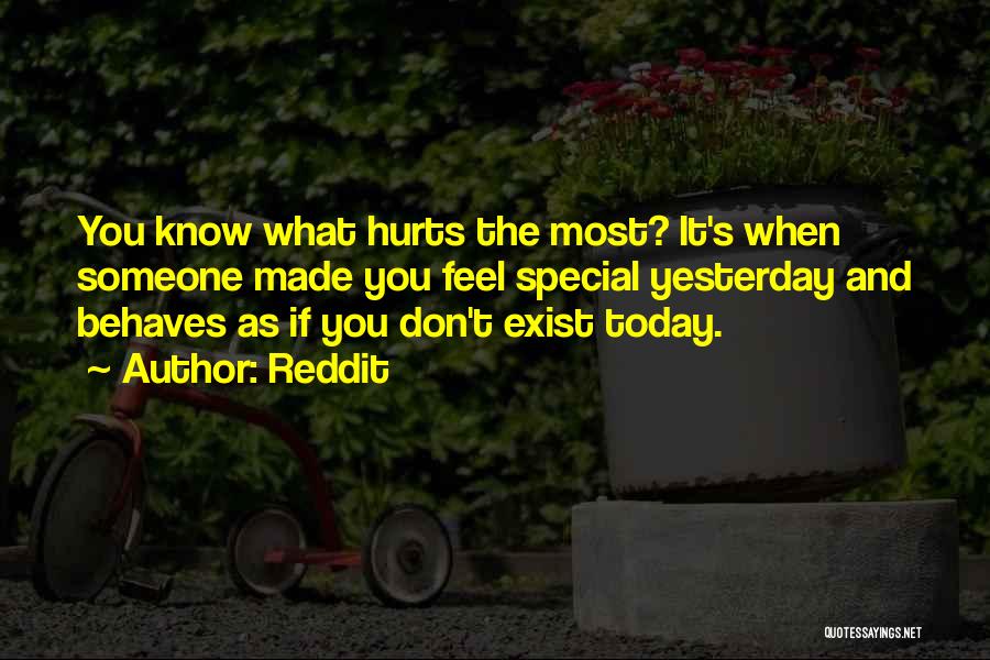 Reddit Quotes: You Know What Hurts The Most? It's When Someone Made You Feel Special Yesterday And Behaves As If You Don't