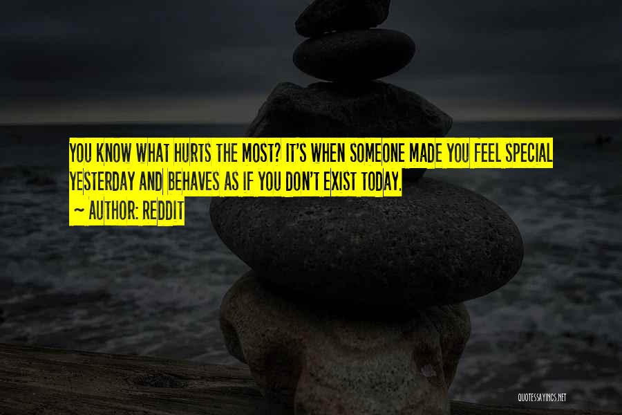 Reddit Quotes: You Know What Hurts The Most? It's When Someone Made You Feel Special Yesterday And Behaves As If You Don't