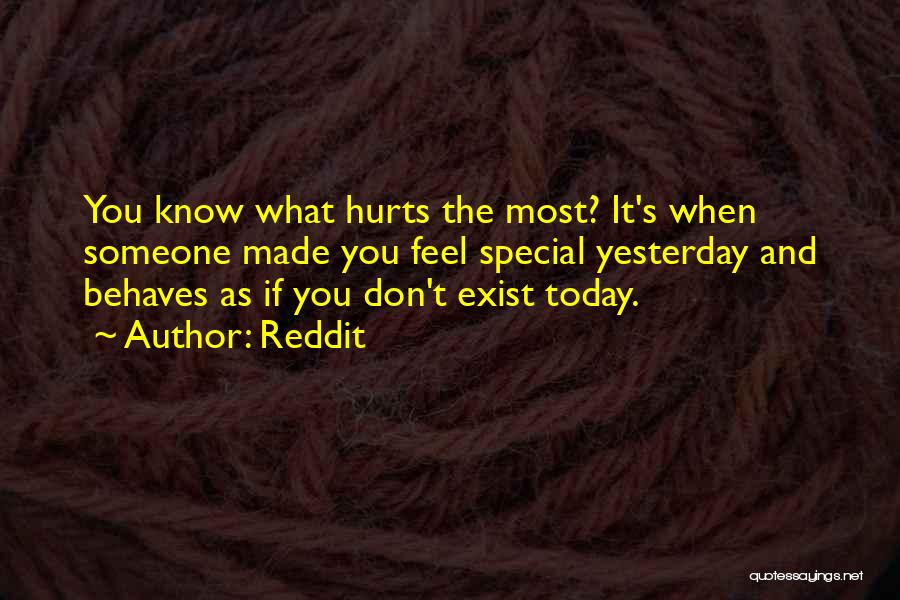 Reddit Quotes: You Know What Hurts The Most? It's When Someone Made You Feel Special Yesterday And Behaves As If You Don't