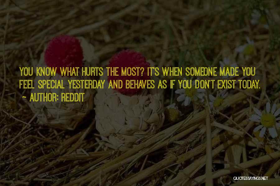 Reddit Quotes: You Know What Hurts The Most? It's When Someone Made You Feel Special Yesterday And Behaves As If You Don't