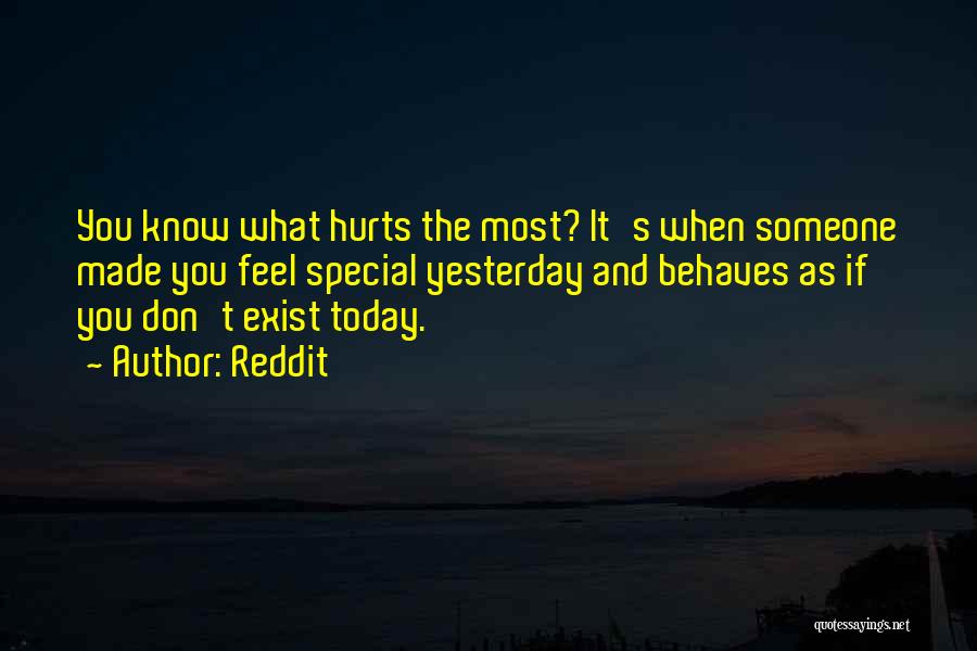 Reddit Quotes: You Know What Hurts The Most? It's When Someone Made You Feel Special Yesterday And Behaves As If You Don't