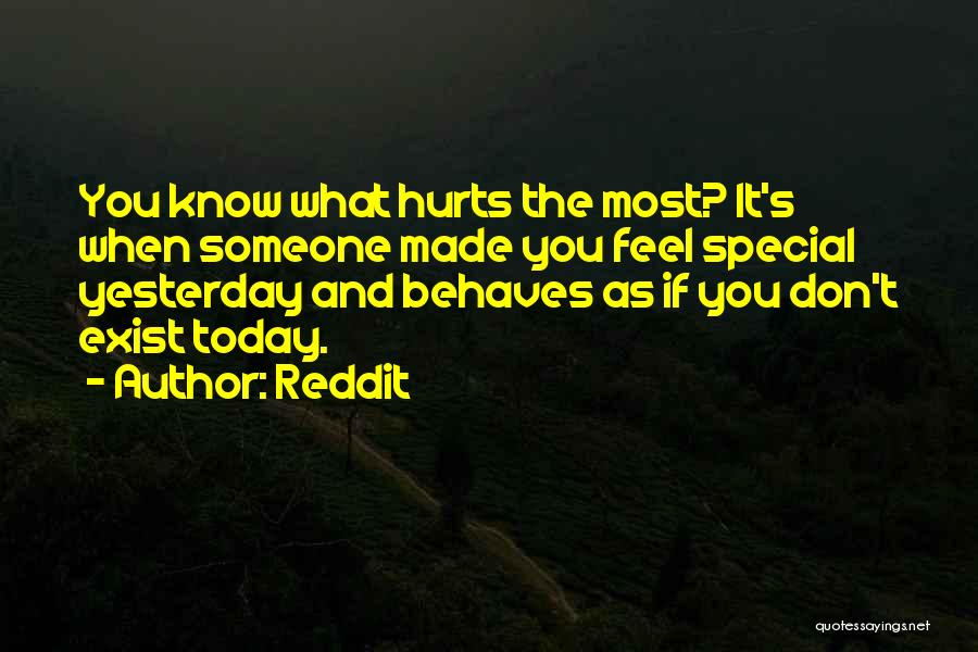 Reddit Quotes: You Know What Hurts The Most? It's When Someone Made You Feel Special Yesterday And Behaves As If You Don't
