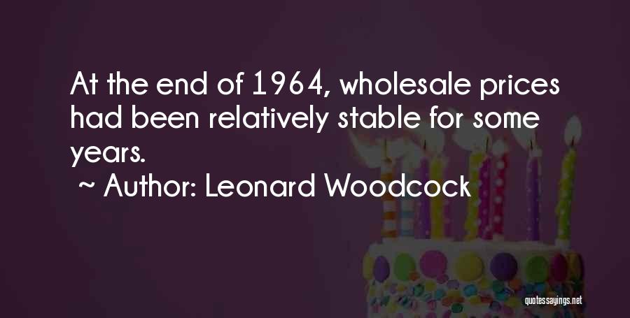 Leonard Woodcock Quotes: At The End Of 1964, Wholesale Prices Had Been Relatively Stable For Some Years.