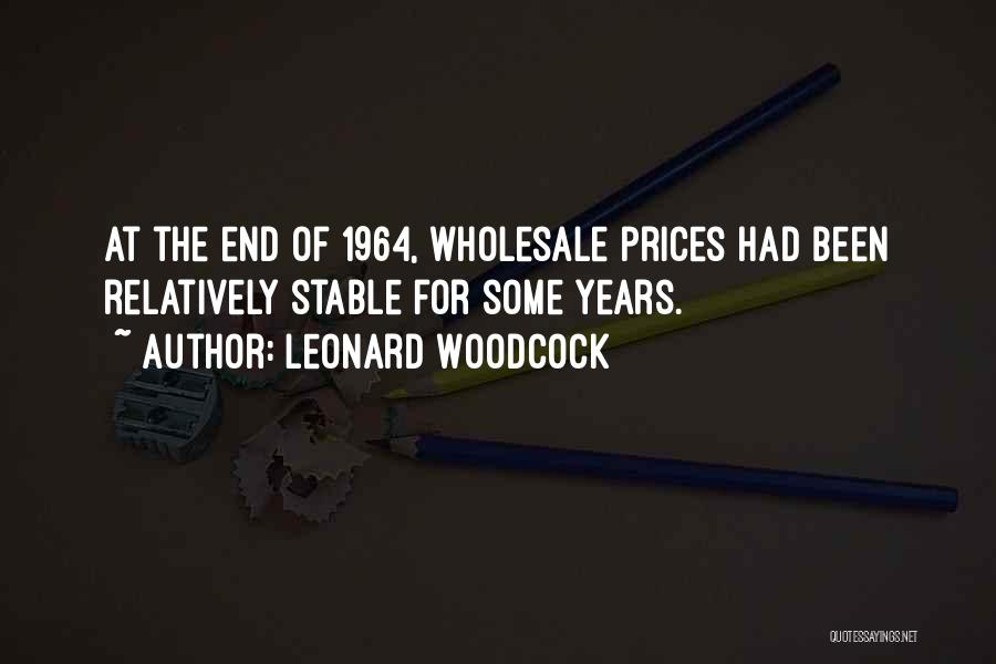 Leonard Woodcock Quotes: At The End Of 1964, Wholesale Prices Had Been Relatively Stable For Some Years.