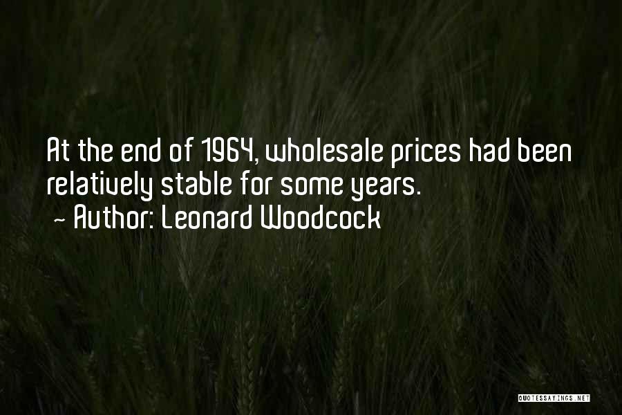 Leonard Woodcock Quotes: At The End Of 1964, Wholesale Prices Had Been Relatively Stable For Some Years.