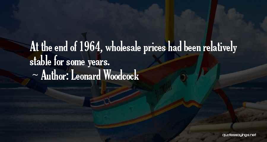 Leonard Woodcock Quotes: At The End Of 1964, Wholesale Prices Had Been Relatively Stable For Some Years.