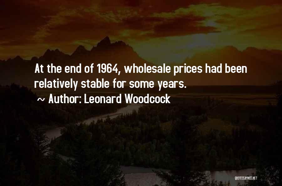 Leonard Woodcock Quotes: At The End Of 1964, Wholesale Prices Had Been Relatively Stable For Some Years.