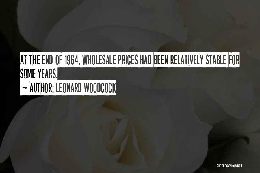 Leonard Woodcock Quotes: At The End Of 1964, Wholesale Prices Had Been Relatively Stable For Some Years.