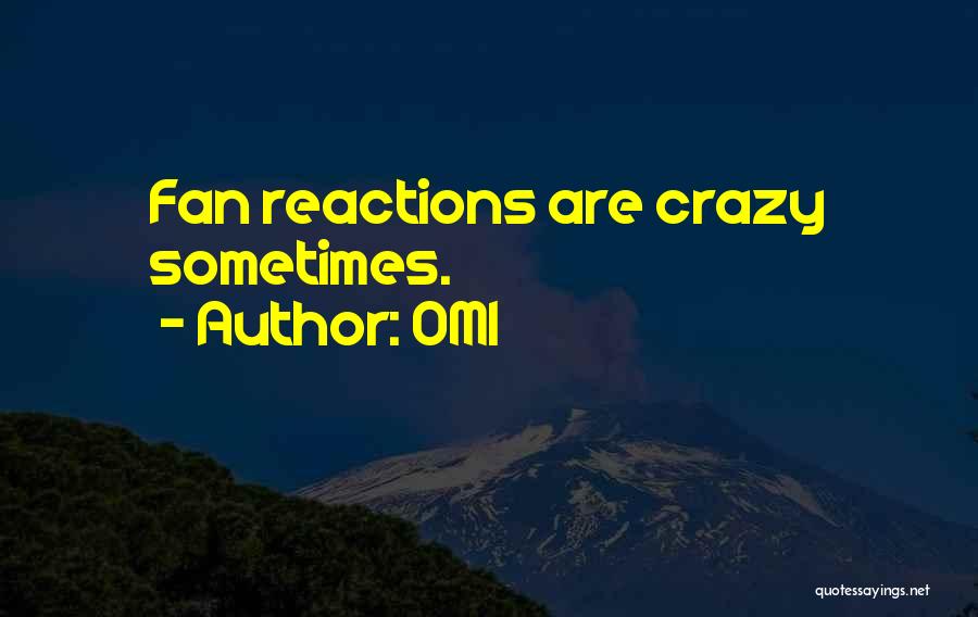OMI Quotes: Fan Reactions Are Crazy Sometimes.