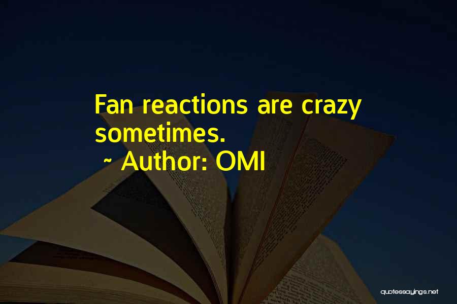 OMI Quotes: Fan Reactions Are Crazy Sometimes.