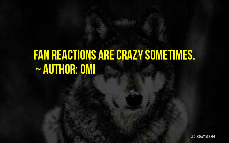 OMI Quotes: Fan Reactions Are Crazy Sometimes.