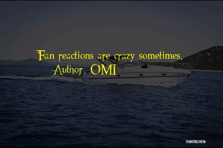 OMI Quotes: Fan Reactions Are Crazy Sometimes.