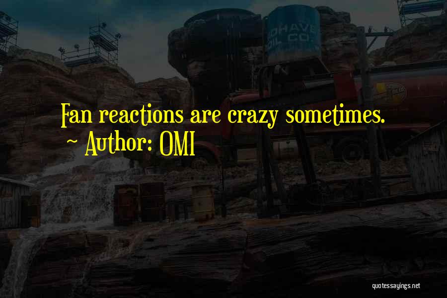 OMI Quotes: Fan Reactions Are Crazy Sometimes.