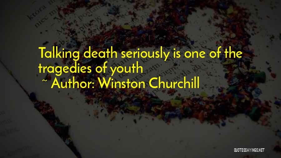 Winston Churchill Quotes: Talking Death Seriously Is One Of The Tragedies Of Youth