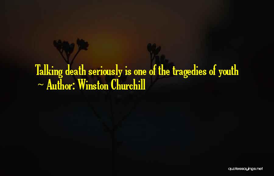 Winston Churchill Quotes: Talking Death Seriously Is One Of The Tragedies Of Youth