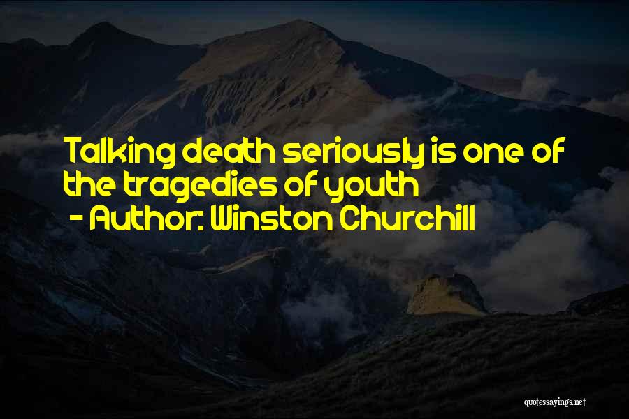 Winston Churchill Quotes: Talking Death Seriously Is One Of The Tragedies Of Youth
