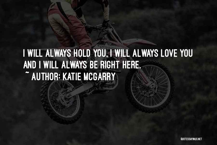 Katie McGarry Quotes: I Will Always Hold You, I Will Always Love You And I Will Always Be Right Here.