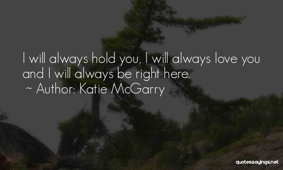 Katie McGarry Quotes: I Will Always Hold You, I Will Always Love You And I Will Always Be Right Here.