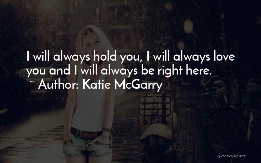 Katie McGarry Quotes: I Will Always Hold You, I Will Always Love You And I Will Always Be Right Here.