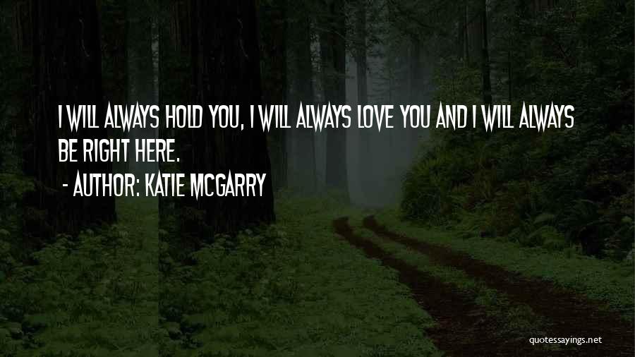 Katie McGarry Quotes: I Will Always Hold You, I Will Always Love You And I Will Always Be Right Here.