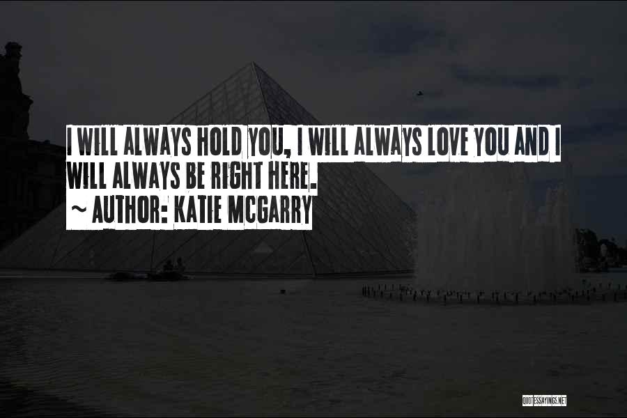 Katie McGarry Quotes: I Will Always Hold You, I Will Always Love You And I Will Always Be Right Here.