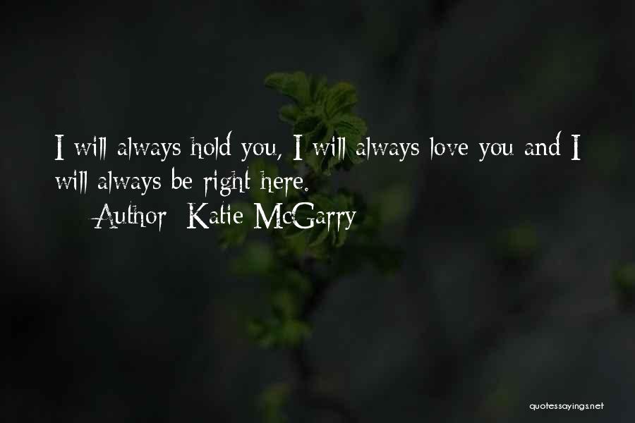 Katie McGarry Quotes: I Will Always Hold You, I Will Always Love You And I Will Always Be Right Here.