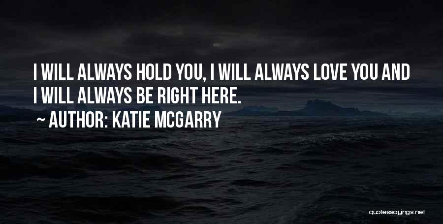 Katie McGarry Quotes: I Will Always Hold You, I Will Always Love You And I Will Always Be Right Here.