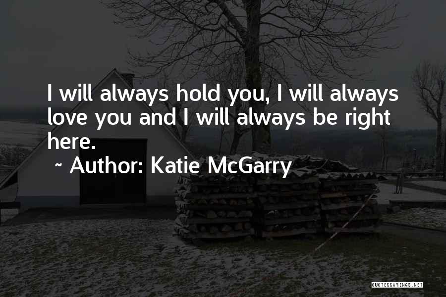 Katie McGarry Quotes: I Will Always Hold You, I Will Always Love You And I Will Always Be Right Here.