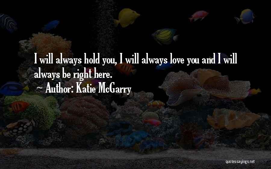 Katie McGarry Quotes: I Will Always Hold You, I Will Always Love You And I Will Always Be Right Here.