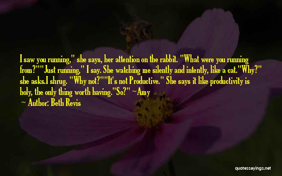 Beth Revis Quotes: I Saw You Running, She Says, Her Attention On The Rabbit. What Were You Running From?just Running, I Say. She