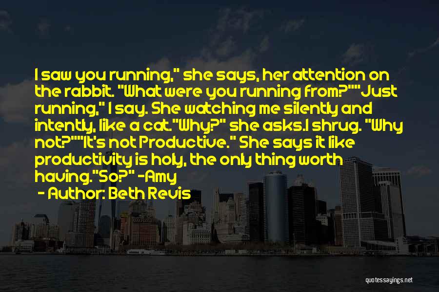 Beth Revis Quotes: I Saw You Running, She Says, Her Attention On The Rabbit. What Were You Running From?just Running, I Say. She