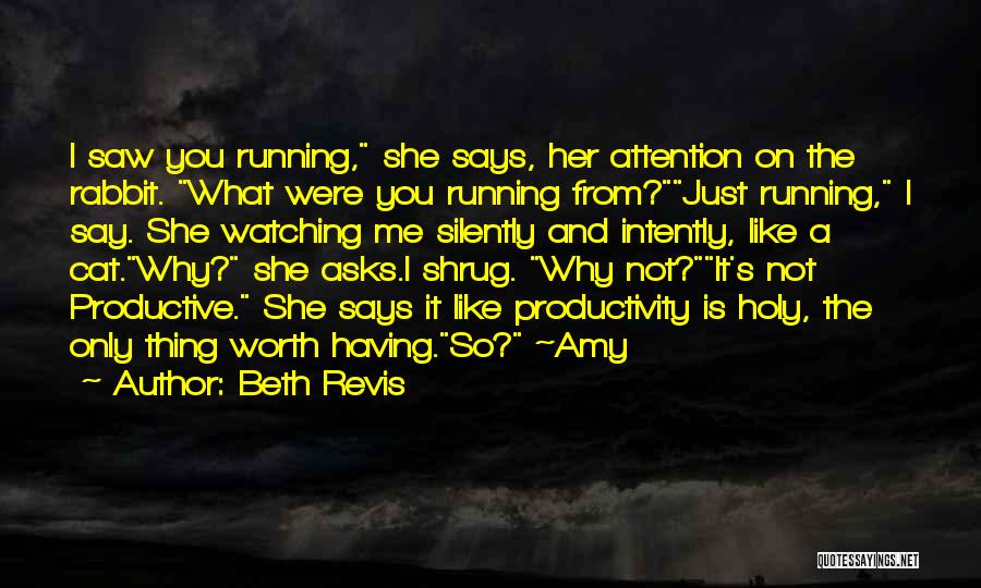Beth Revis Quotes: I Saw You Running, She Says, Her Attention On The Rabbit. What Were You Running From?just Running, I Say. She