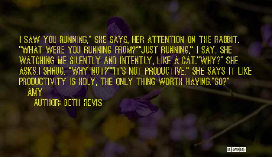 Beth Revis Quotes: I Saw You Running, She Says, Her Attention On The Rabbit. What Were You Running From?just Running, I Say. She