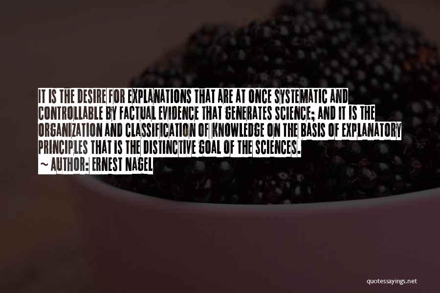 Ernest Nagel Quotes: It Is The Desire For Explanations That Are At Once Systematic And Controllable By Factual Evidence That Generates Science; And