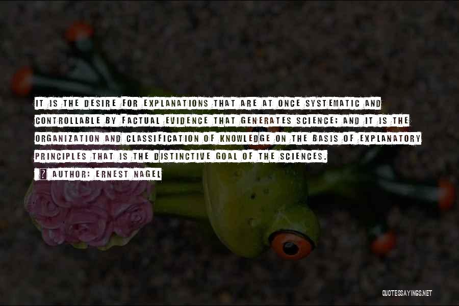 Ernest Nagel Quotes: It Is The Desire For Explanations That Are At Once Systematic And Controllable By Factual Evidence That Generates Science; And