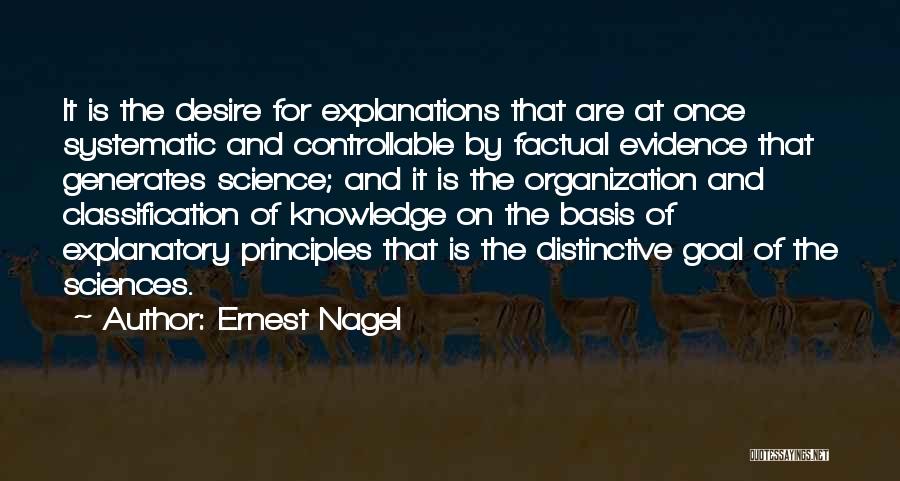 Ernest Nagel Quotes: It Is The Desire For Explanations That Are At Once Systematic And Controllable By Factual Evidence That Generates Science; And