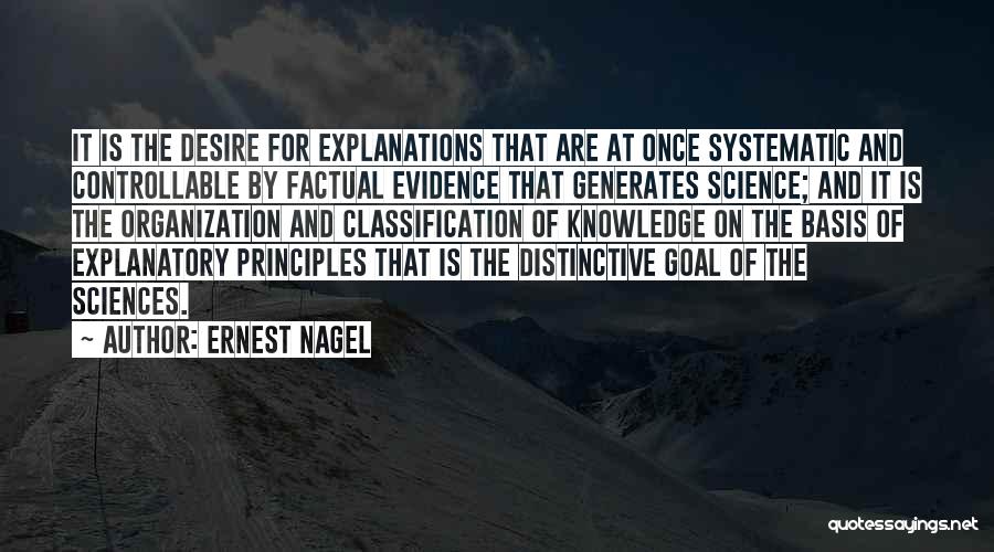 Ernest Nagel Quotes: It Is The Desire For Explanations That Are At Once Systematic And Controllable By Factual Evidence That Generates Science; And