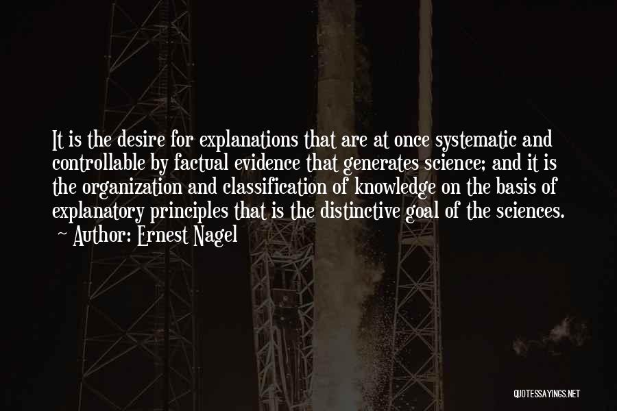 Ernest Nagel Quotes: It Is The Desire For Explanations That Are At Once Systematic And Controllable By Factual Evidence That Generates Science; And