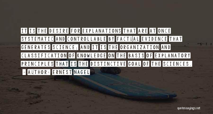 Ernest Nagel Quotes: It Is The Desire For Explanations That Are At Once Systematic And Controllable By Factual Evidence That Generates Science; And