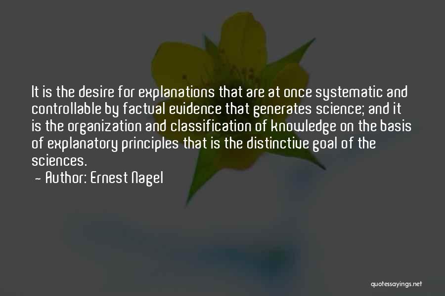 Ernest Nagel Quotes: It Is The Desire For Explanations That Are At Once Systematic And Controllable By Factual Evidence That Generates Science; And