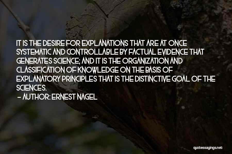 Ernest Nagel Quotes: It Is The Desire For Explanations That Are At Once Systematic And Controllable By Factual Evidence That Generates Science; And