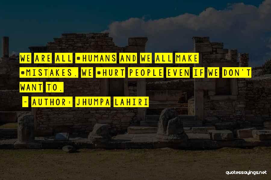 Jhumpa Lahiri Quotes: We Are All #humans And We All Make #mistakes. We #hurt People Even If We Don't Want To.