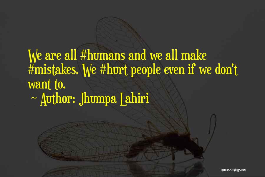 Jhumpa Lahiri Quotes: We Are All #humans And We All Make #mistakes. We #hurt People Even If We Don't Want To.