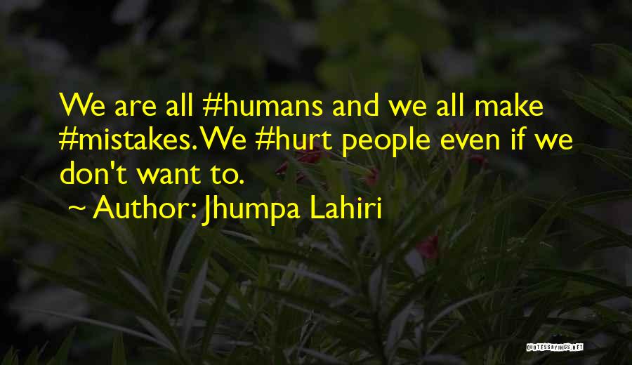 Jhumpa Lahiri Quotes: We Are All #humans And We All Make #mistakes. We #hurt People Even If We Don't Want To.