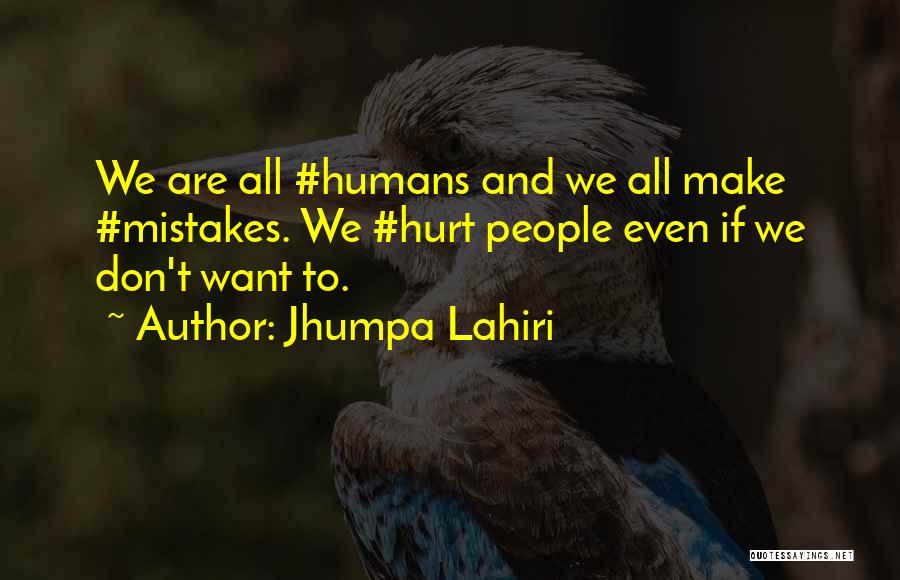 Jhumpa Lahiri Quotes: We Are All #humans And We All Make #mistakes. We #hurt People Even If We Don't Want To.