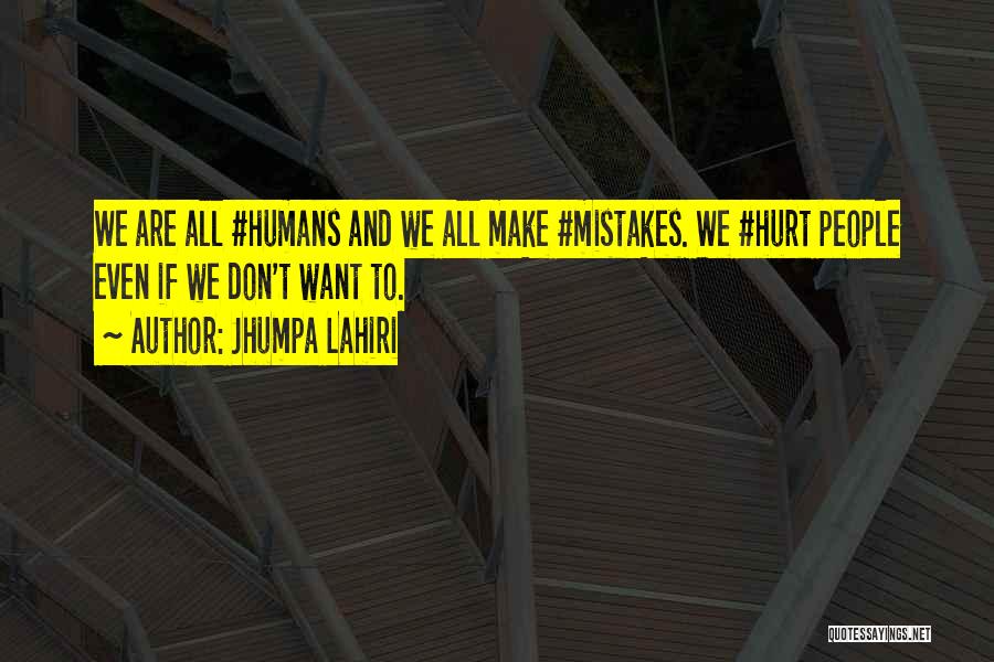 Jhumpa Lahiri Quotes: We Are All #humans And We All Make #mistakes. We #hurt People Even If We Don't Want To.