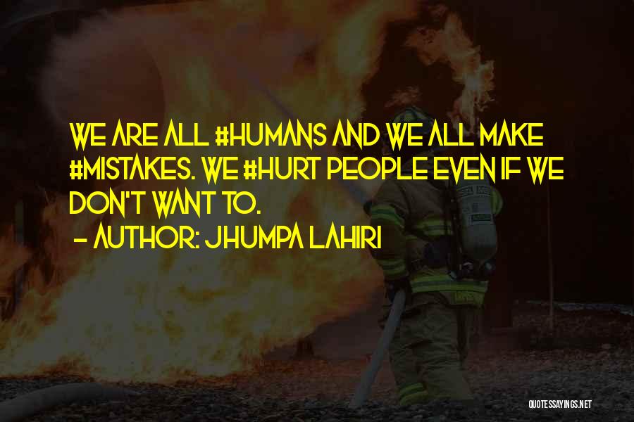 Jhumpa Lahiri Quotes: We Are All #humans And We All Make #mistakes. We #hurt People Even If We Don't Want To.