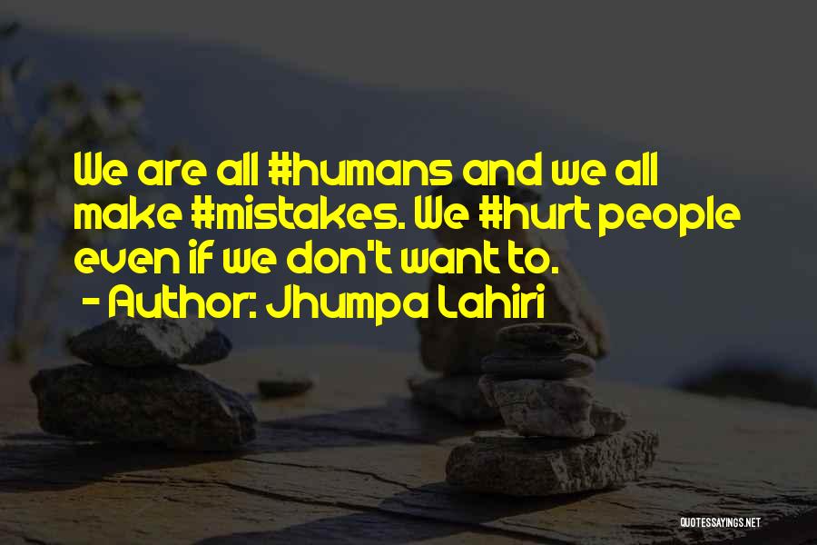 Jhumpa Lahiri Quotes: We Are All #humans And We All Make #mistakes. We #hurt People Even If We Don't Want To.