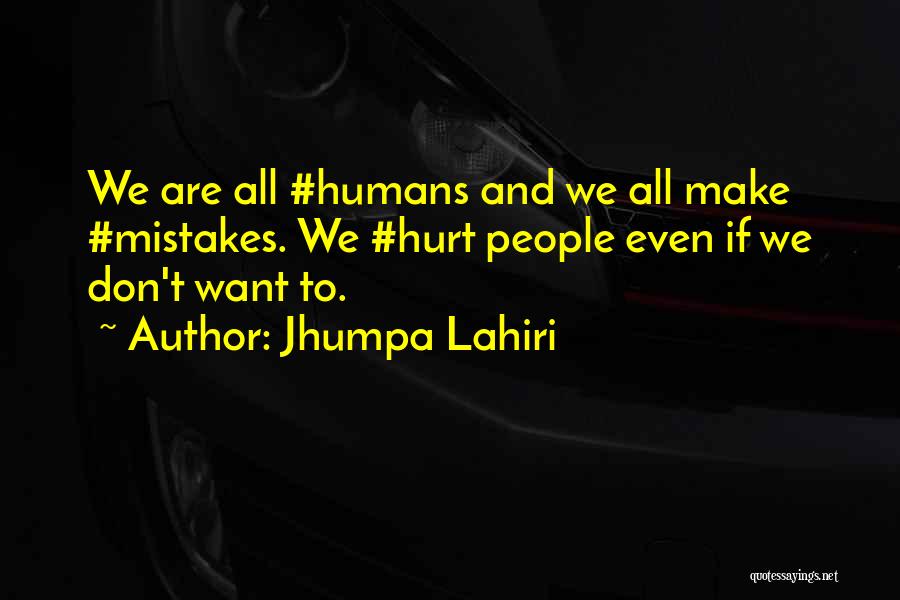 Jhumpa Lahiri Quotes: We Are All #humans And We All Make #mistakes. We #hurt People Even If We Don't Want To.