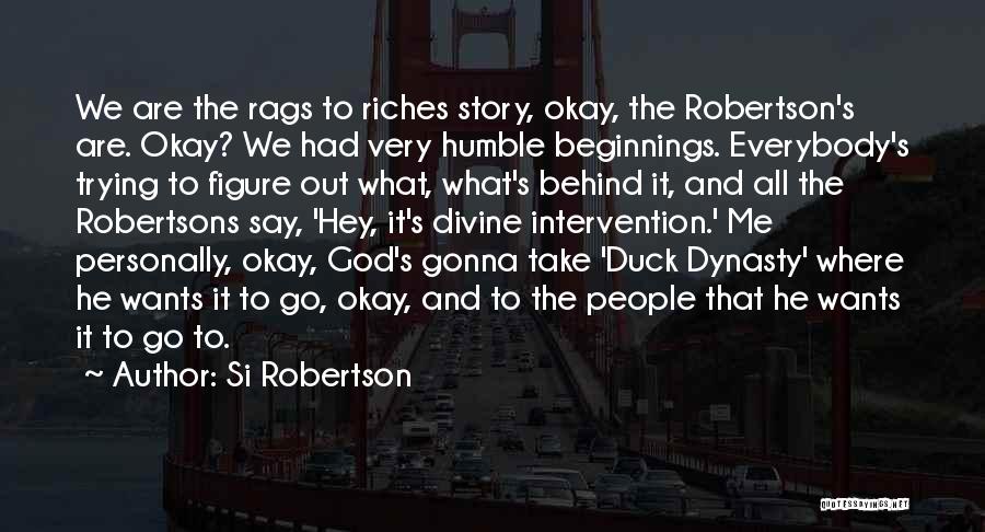 Si Robertson Quotes: We Are The Rags To Riches Story, Okay, The Robertson's Are. Okay? We Had Very Humble Beginnings. Everybody's Trying To